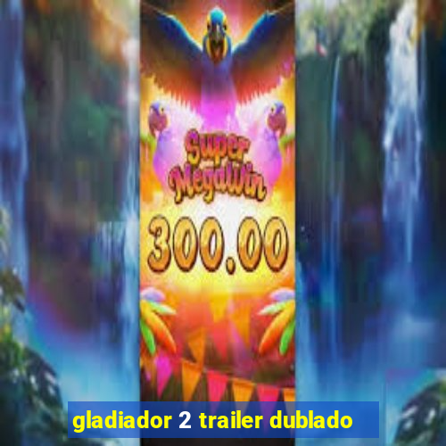 gladiador 2 trailer dublado